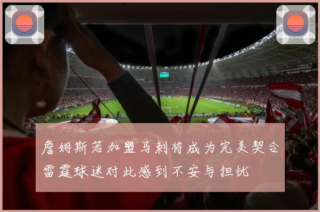 詹姆斯若加盟马刺将成为完美契合雷霆球迷对此感到不安与担忧