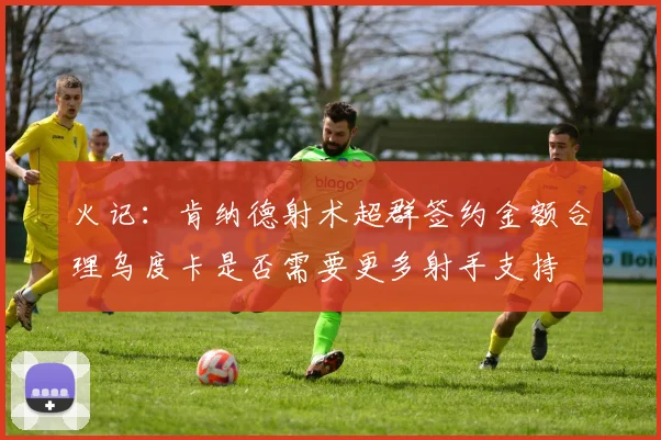 火记：肯纳德射术超群签约金额合理乌度卡是否需要更多射手支持