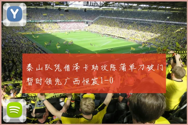 泰山队凭借泽卡助攻陈蒲单刀破门暂时领先广西恒宸1-0