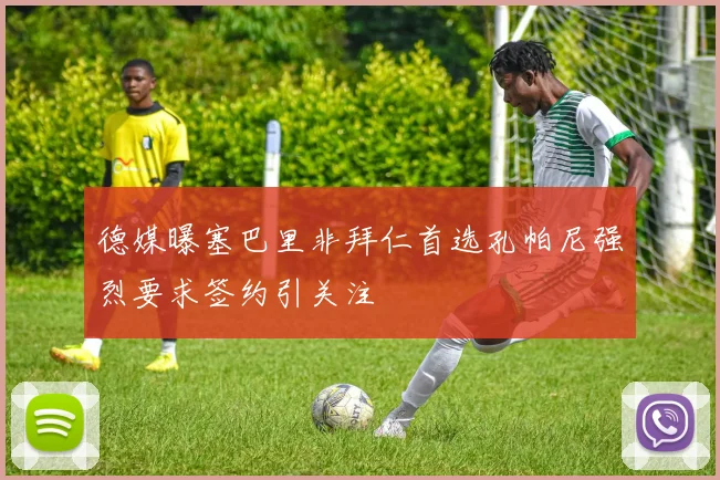 德媒曝塞巴里非拜仁首选孔帕尼强烈要求签约引关注