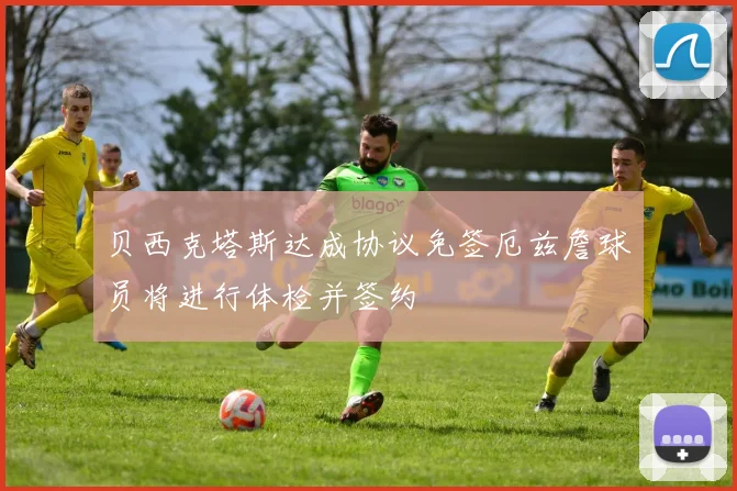 贝西克塔斯达成协议免签厄兹詹球员将进行体检并签约