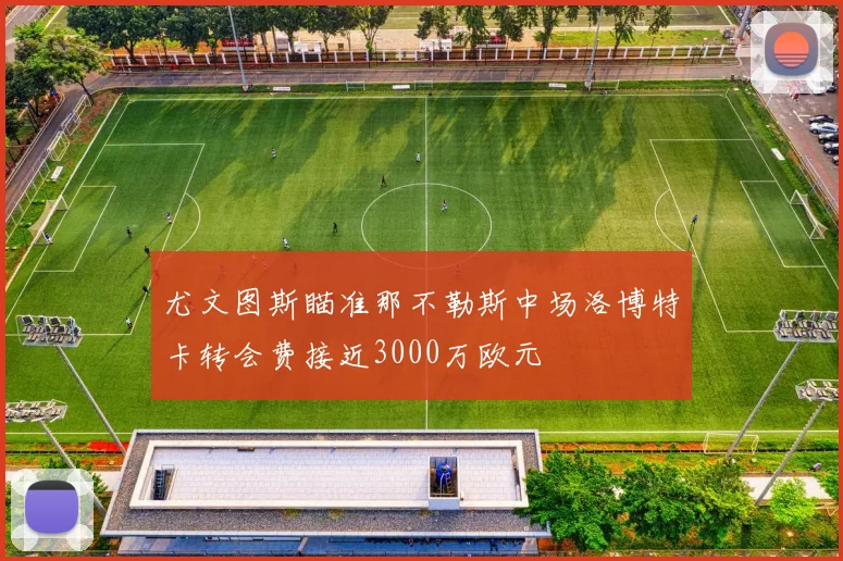尤文图斯瞄准那不勒斯中场洛博特卡转会费接近3000万欧元