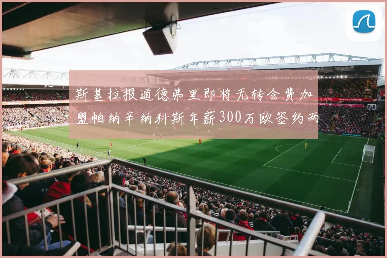 斯基拉报道德弗里即将无转会费加盟帕纳辛纳科斯年薪300万欧签约两年