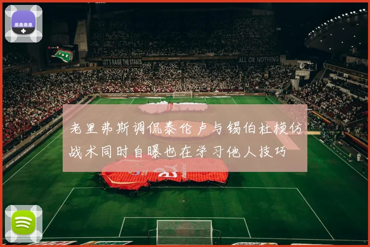 老里弗斯调侃泰伦卢与锡伯杜模仿战术同时自曝也在学习他人技巧