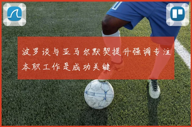 波罗谈与亚马尔默契提升强调专注本职工作是成功关键