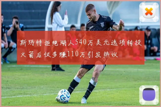斯玛特拒绝湖人540万美元选项转投火箭后仅多赚110万引发热议