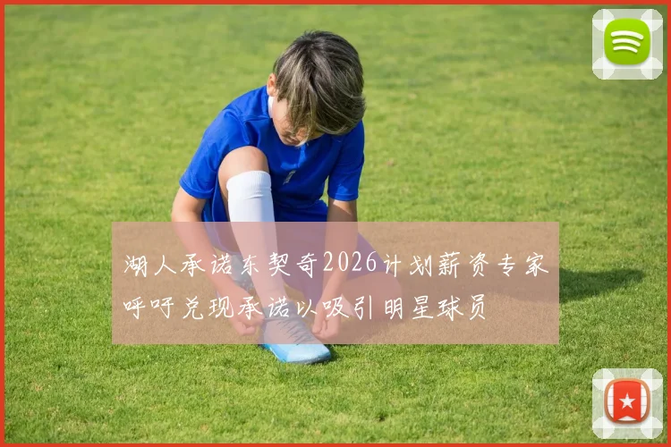 湖人承诺东契奇2026计划薪资专家呼吁兑现承诺以吸引明星球员